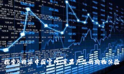 探索B特派中国官网：苹果产品的购物体验