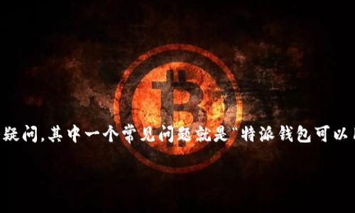 特派钱包是一款备受欢迎的数字货币钱包，它的功能比较多样化，用户在使用时常常会有很多疑问。其中一个常见问题就是“特派钱包可以用来挖矿吗？”在下面的内容中，我们将深入探讨特派钱包的功能，尤其是它是否可以用于挖矿。

特派钱包的功能与挖矿分析