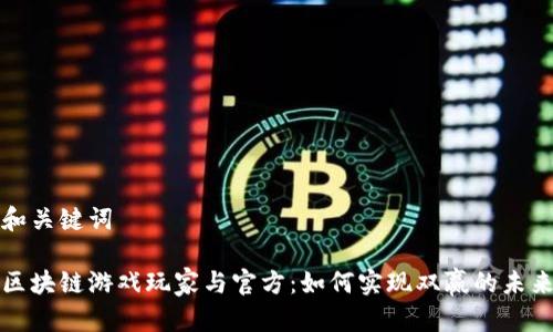 和关键词

区块链游戏玩家与官方：如何实现双赢的未来