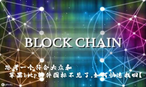 思考一个符合大众和  
 苹果bitp软件图标不见了，如何快速找回？