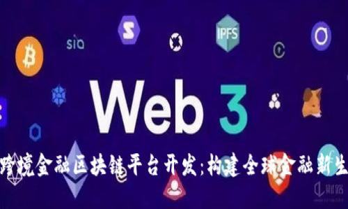 : 跨境金融区块链平台开发：构建全球金融新生态