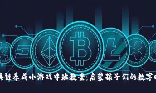 区块链养成小游戏中班教案：启蒙孩子们的数字时代