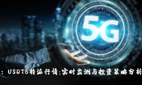 : USDTB特派行情：实时监测与投资策略分析