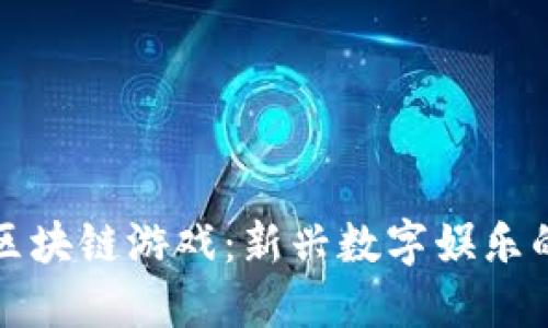 : 普通人的区块链游戏：新兴数字娱乐的魅力与潜力