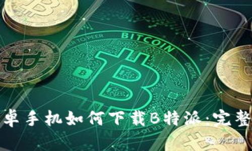 : 安卓手机如何下载B特派：完整指南