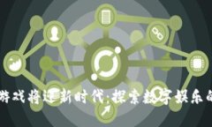 区块链游戏将迎新时代：探索数字娱乐的新边界