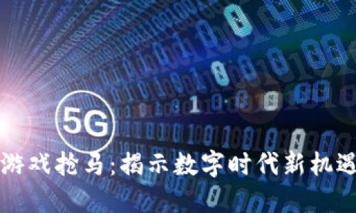 区块链游戏抢马：揭示数字时代新机遇与挑战