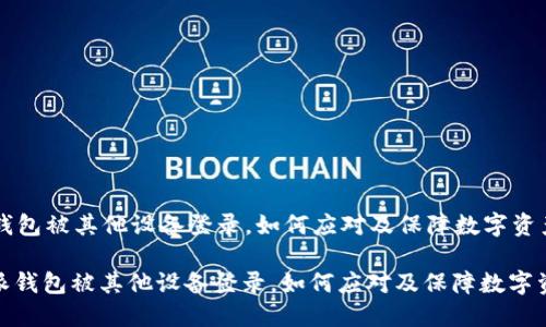 比特派钱包被其他设备登录，如何应对及保障数字资产安全

: 比特派钱包被其他设备登录，如何应对及保障数字资产安全