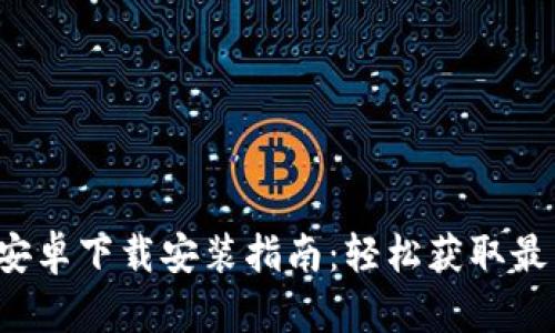 b特派安卓下载安装指南：轻松获取最新版本