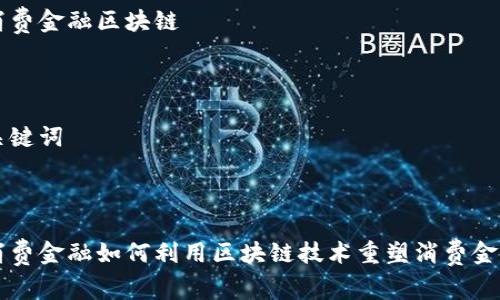 中银消费金融区块链
相关关键词
内容
中银消费金融如何利用区块链技术重塑消费金融生态