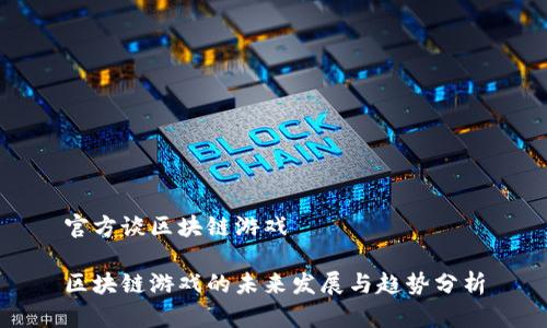 官方谈区块链游戏

区块链游戏的未来发展与趋势分析