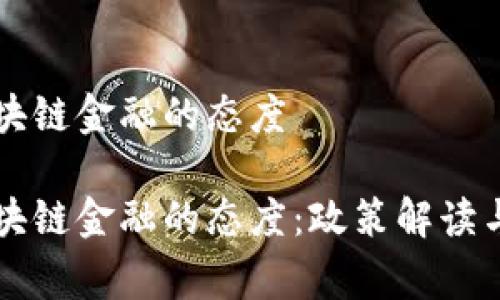国家对区块链金融的态度
国家对区块链金融的态度:政策解读与发展前景