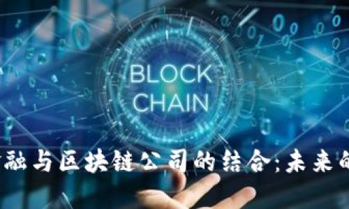 互联网金融与区块链公司的结合:未来的发展趋势