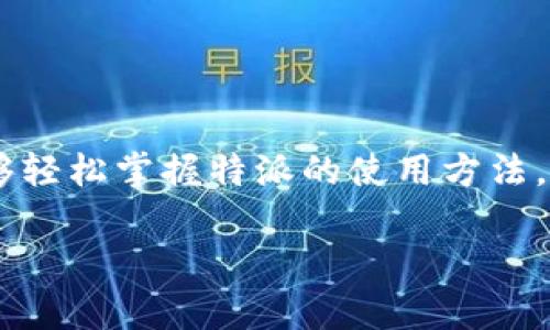 特派是一款备受瞩目的应用，它能够帮助用户更高效地进行工作与生活中的各类事务管理。为使大众用户能够轻松掌握特派的使用方法，本文将提供一份全面的使用指南。希望大家能在使用特派的过程中，充分发挥其优势，提高生活与工作的效率。

特派使用指南：让工作与生活更加高效的应用