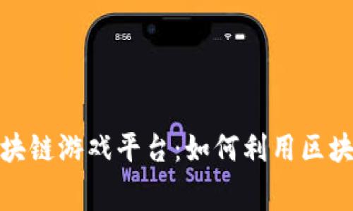 : 免费赚钱的区块链游戏平台：如何利用区块链技术获得收益