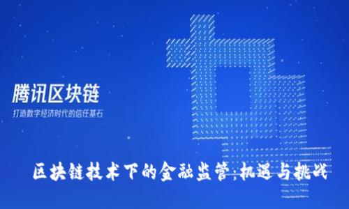 区块链技术下的金融监管:机遇与挑战