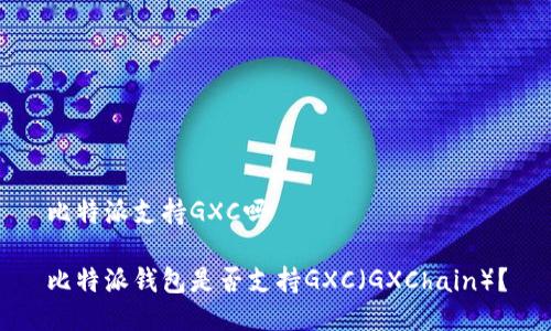 比特派支持GXC吗

比特派钱包是否支持GXC（GXChain）？