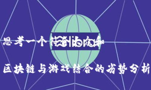思考一个符合大众和
区块链与游戏结合的劣势分析