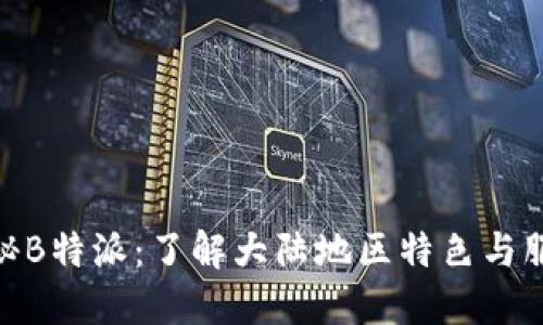 探秘B特派:了解大陆地区特色与服务