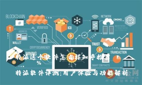 特派这个软件怎么样知乎推荐
特派软件评测:用户体验与功能解析