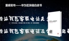 比特派钱包客服电话是多少比特派钱包客服电话