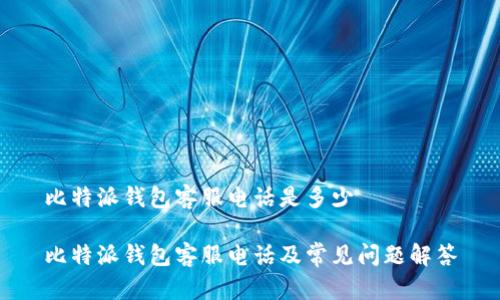 比特派钱包客服电话是多少

比特派钱包客服电话及常见问题解答