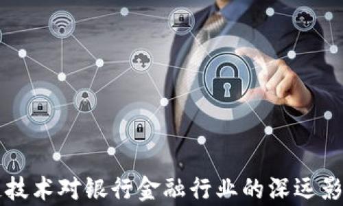 区块链技术对银行金融行业的深远影响分析