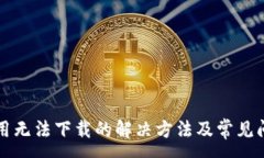:特派应用无法下载的解决方法及常见问题解析