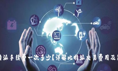 比特派手续费一次多少?详解比特派交易费用及策略