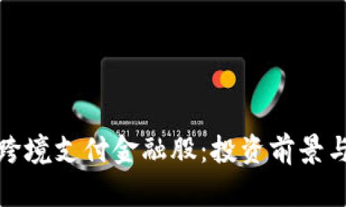 : 区块链跨境支付金融股:投资前景与市场分析