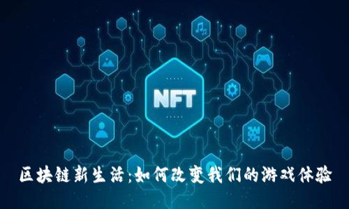 区块链新生活:如何改变我们的游戏体验