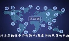 老外与区块链合作的游戏：颠覆传统玩法的新趋