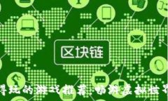   区块链值得玩的游戏推荐：畅游虚拟世界的新时