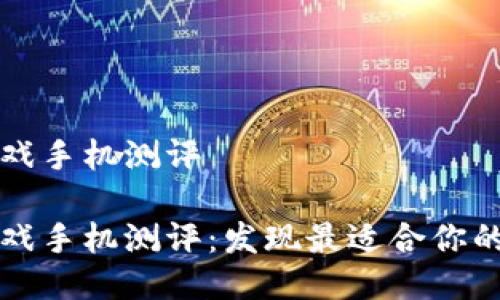 区块链游戏手机测评
区块链游戏手机测评:发现最适合你的移动游戏