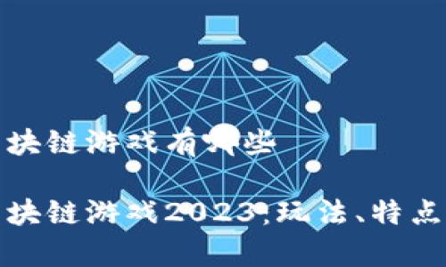 最火爆的区块链游戏有哪些
最火爆的区块链游戏2023:玩法、特点和趋势分析