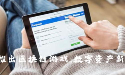 腾讯正式推出区块链游戏:数字资产新时代的来临