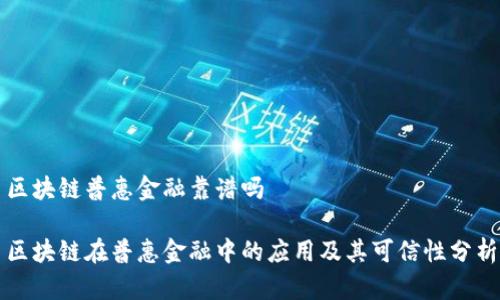 区块链普惠金融靠谱吗
区块链在普惠金融中的应用及其可信性分析