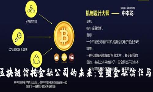  探索区块链信托金融公司的未来：重塑金融信任与透明度
