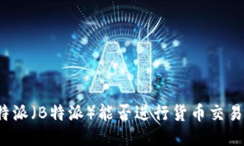 特派(B特派)能否进行货币交易?