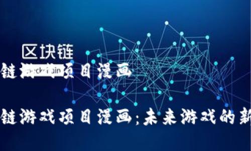 区块链游戏项目漫画

区块链游戏项目漫画：未来游戏的新潮流