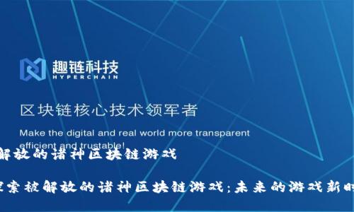 被解放的诸神区块链游戏

 探索被解放的诸神区块链游戏：未来的游戏新时代