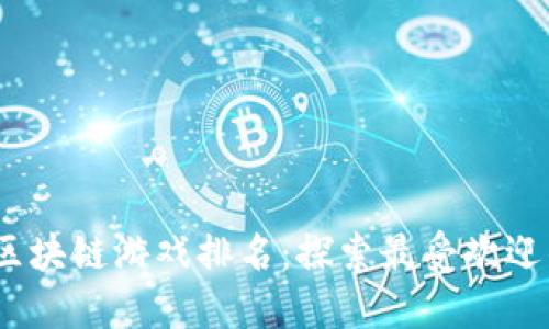 2023年韩国区块链游戏排名:探索最受欢迎的游戏与趋势