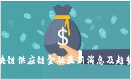 : 区块链供应链金融最新消息及趋势分析