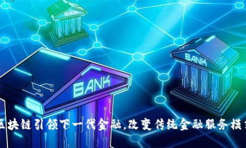 区块链引领下一代金融,改变传统金融服务模式