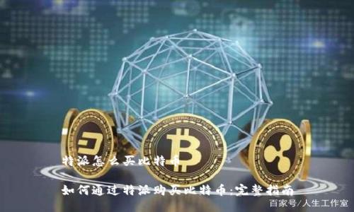 特派怎么买比特币
如何通过特派购买比特币:完整指南
