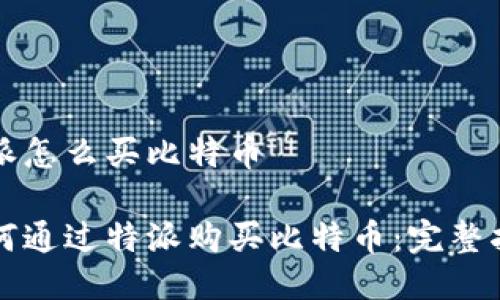 特派怎么买比特币
如何通过特派购买比特币:完整指南