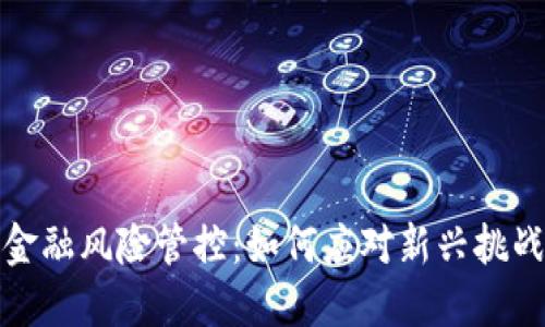 区块链金融风险管控:如何应对新兴挑战与机遇