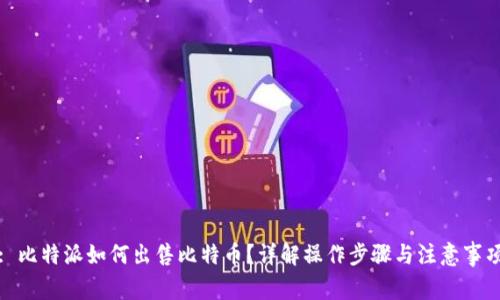 : 比特派如何出售比特币?详解操作步骤与注意事项
