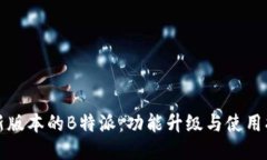 最新版本的B特派：功能升级与使用指南