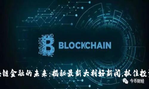 : 区块链金融的未来:揭秘最新大利好新闻,抓住投资机遇